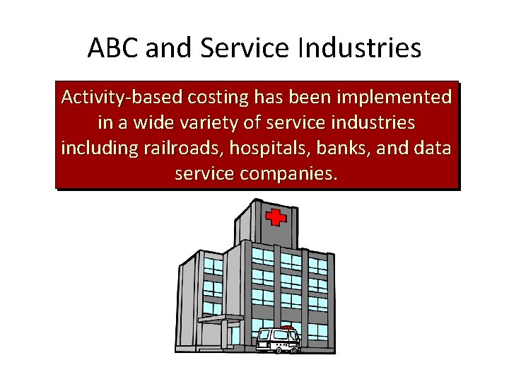 ABC and Service Industries Activity-based costing has been implemented in a wide variety of