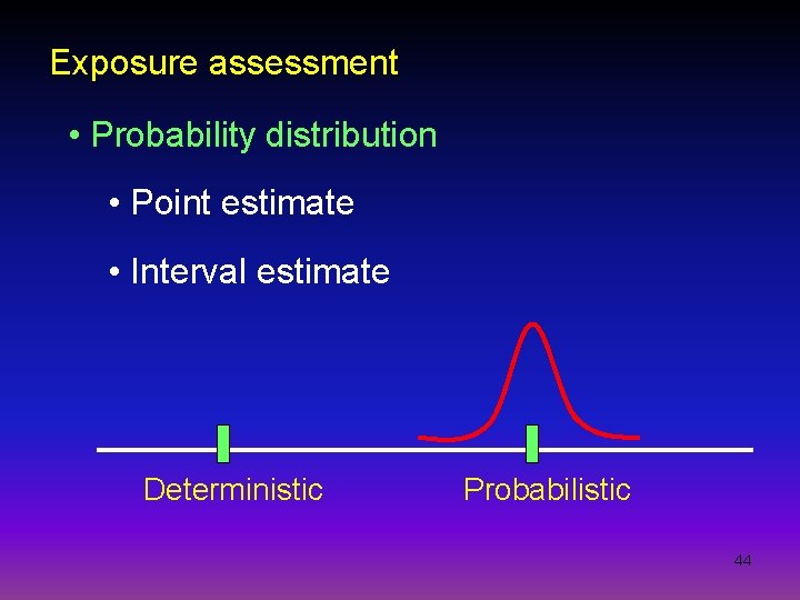 Exposure assessment • Probability distribution • Point estimate • Interval estimate Deterministic Probabilistic 44