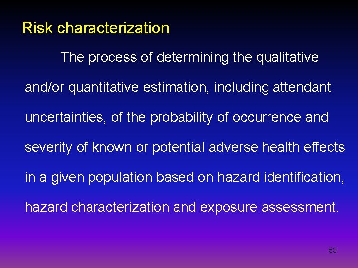 Risk characterization The process of determining the qualitative and/or quantitative estimation, including attendant uncertainties,