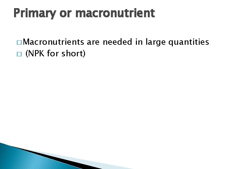 Primary or macronutrient � Macronutrients � (NPK for short) are needed in large quantities