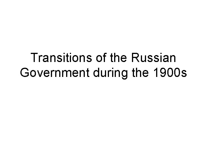 Transitions of the Russian Government during the 1900 s 