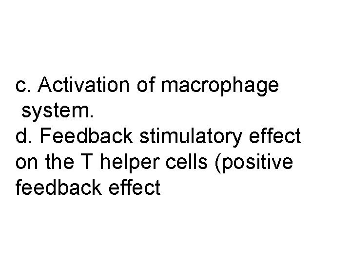 c. Activation of macrophage system. d. Feedback stimulatory effect on the T helper cells