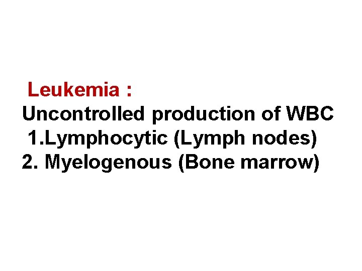 Leukemia : Uncontrolled production of WBC 1. Lymphocytic (Lymph nodes) 2. Myelogenous (Bone marrow)