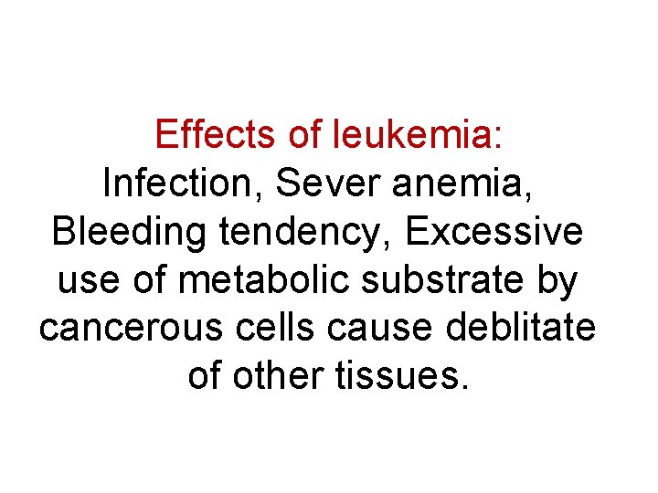 Effects of leukemia: Infection, Sever anemia, Bleeding tendency, Excessive use of metabolic substrate by