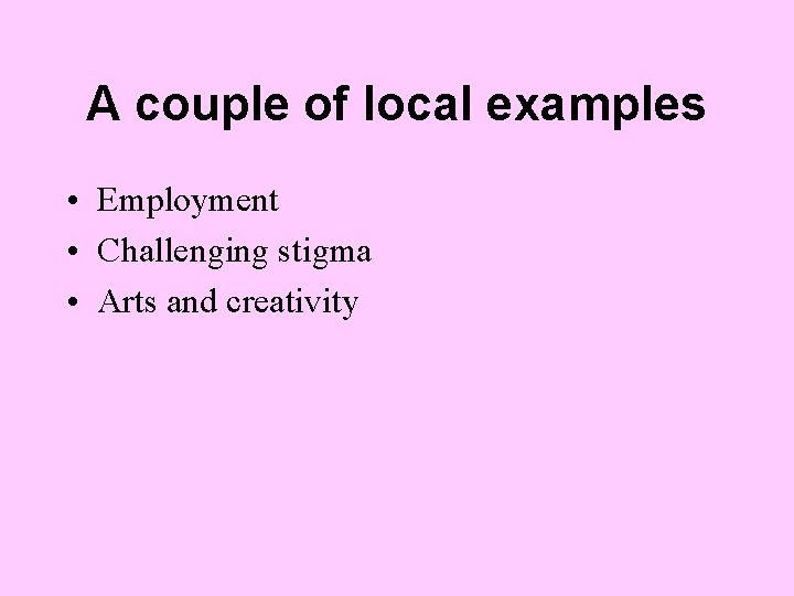 A couple of local examples • Employment • Challenging stigma • Arts and creativity