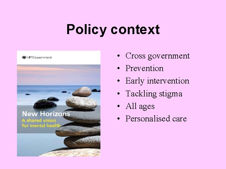 Policy context • • • Cross government Prevention Early intervention Tackling stigma All ages