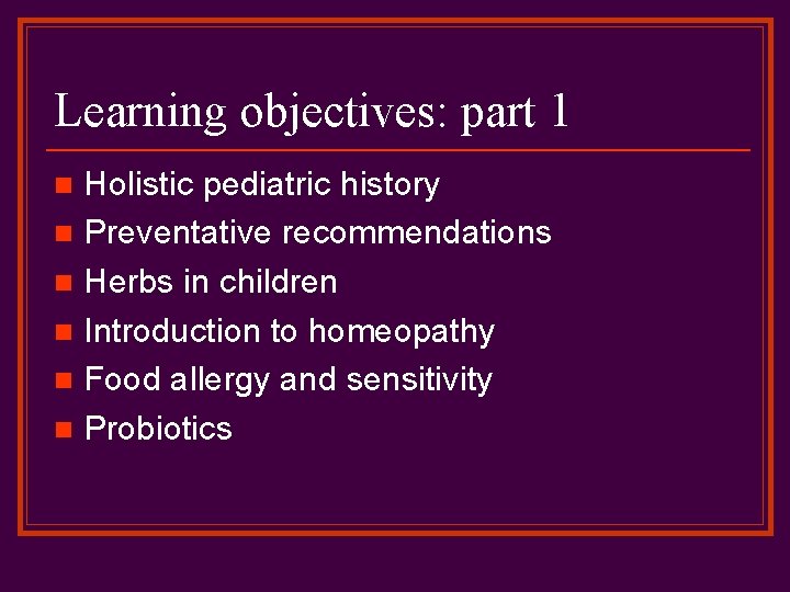 Learning objectives: part 1 Holistic pediatric history n Preventative recommendations n Herbs in children