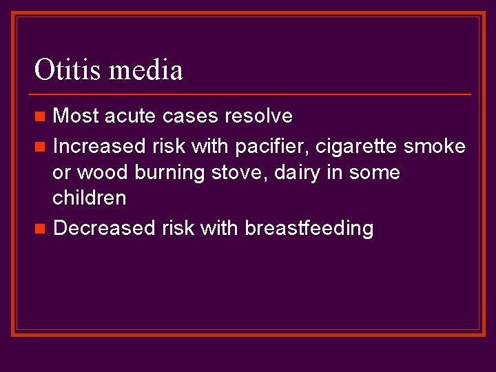 Otitis media Most acute cases resolve n Increased risk with pacifier, cigarette smoke or