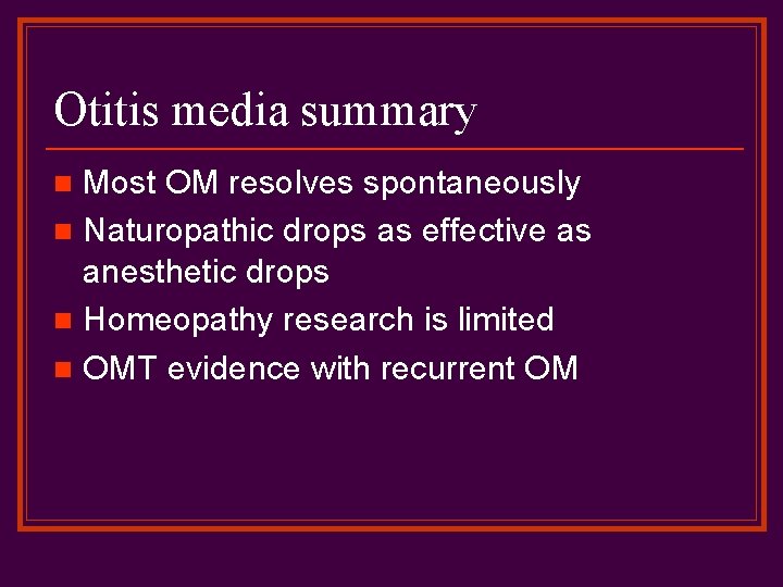 Otitis media summary Most OM resolves spontaneously n Naturopathic drops as effective as anesthetic