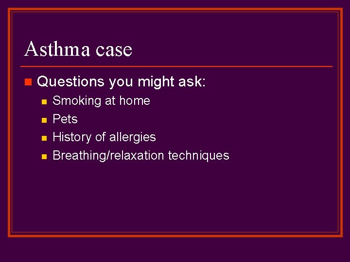 Asthma case n Questions you might ask: n n Smoking at home Pets History