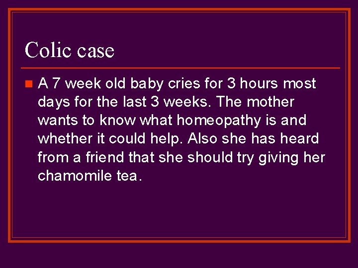 Colic case n A 7 week old baby cries for 3 hours most days