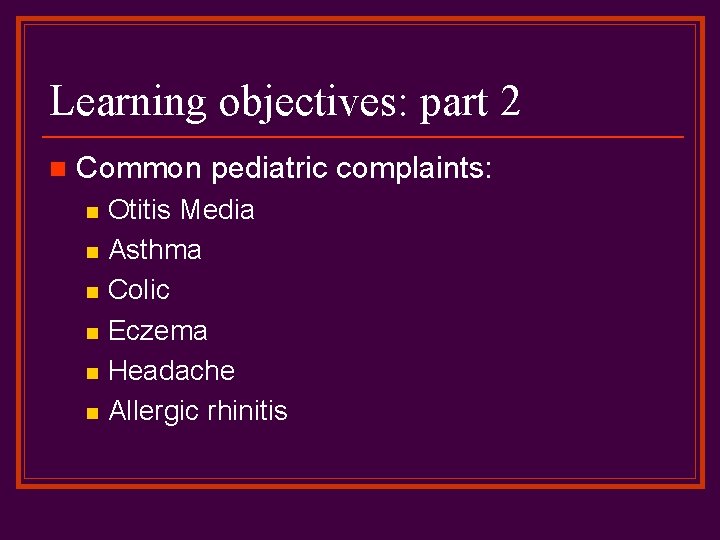 Learning objectives: part 2 n Common pediatric complaints: n n n Otitis Media Asthma