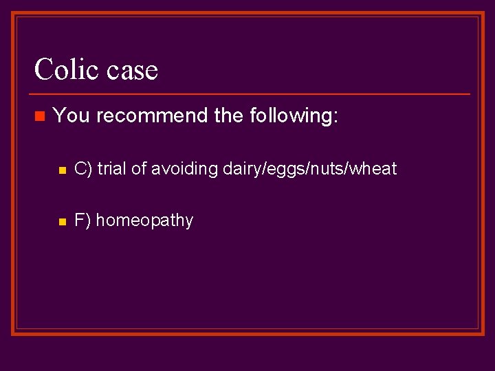 Colic case n You recommend the following: n C) trial of avoiding dairy/eggs/nuts/wheat n