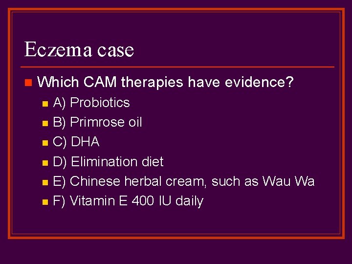 Eczema case n Which CAM therapies have evidence? n n n A) Probiotics B)