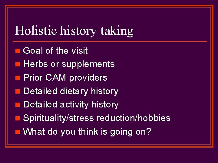 Holistic history taking Goal of the visit n Herbs or supplements n Prior CAM