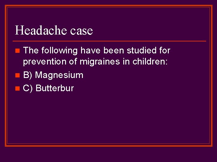 Headache case The following have been studied for prevention of migraines in children: n