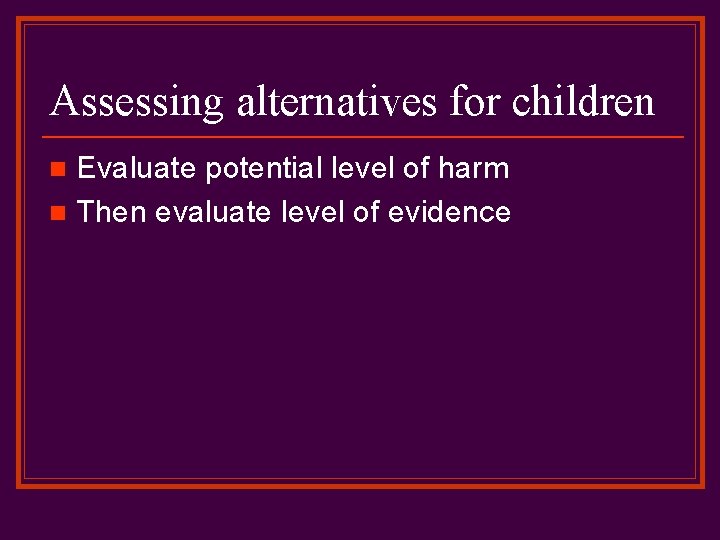 Assessing alternatives for children Evaluate potential level of harm n Then evaluate level of