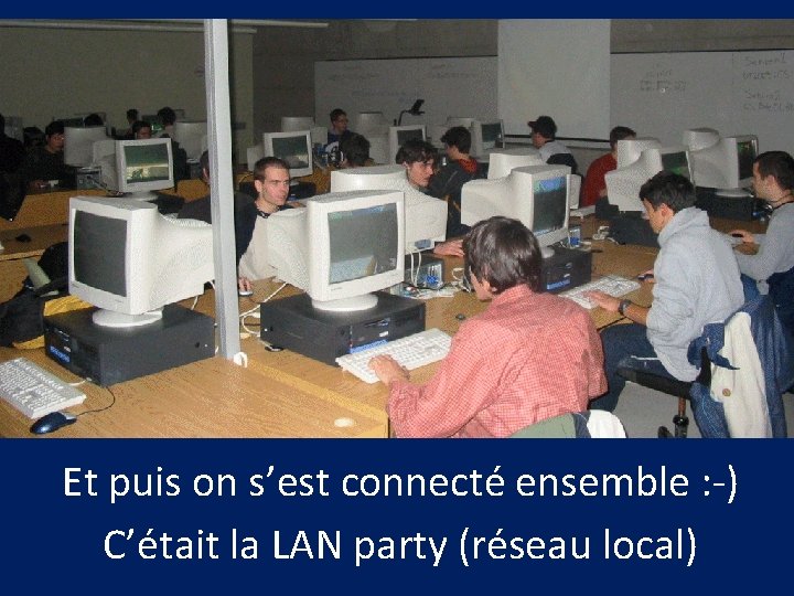 Et puis on s’est connecté ensemble : -) C’était la LAN party (réseau local)