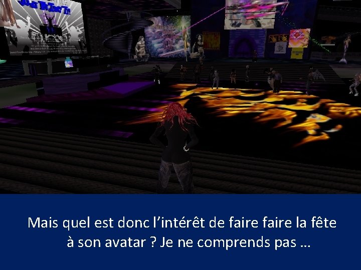 Mais quel est donc l’intérêt de faire la fête à son avatar ? Je