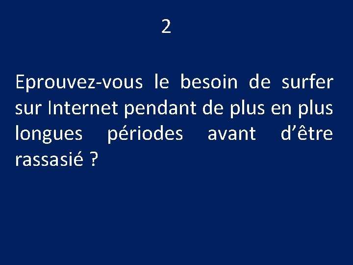 2 Eprouvez-vous le besoin de surfer sur Internet pendant de plus en plus longues