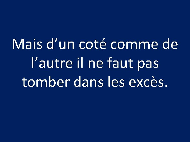 Mais d’un coté comme de l’autre il ne faut pas tomber dans les excès.