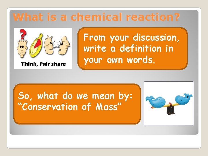 What is a chemical reaction? From your discussion, write a definition in your own