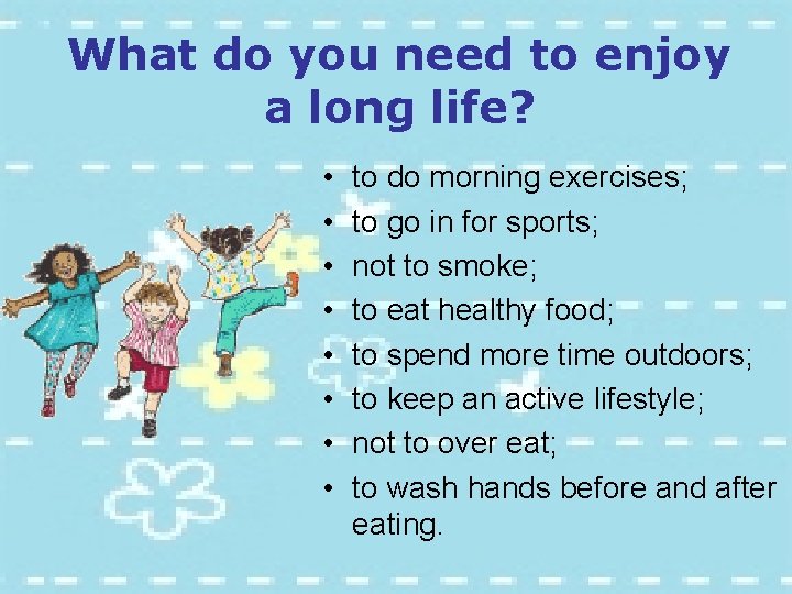 What do you need to enjoy a long life? • • to do morning