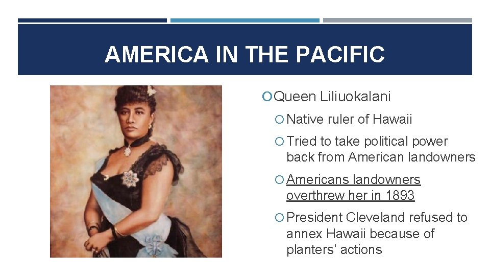 AMERICA IN THE PACIFIC Queen Liliuokalani Native ruler of Hawaii Tried to take political