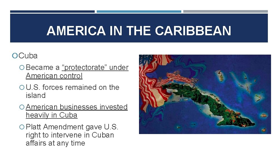 AMERICA IN THE CARIBBEAN Cuba Became a “protectorate” under American control U. S. forces AMERICA IN THE CARIBBEAN Cuba Became a “protectorate” under American control U. S. forces