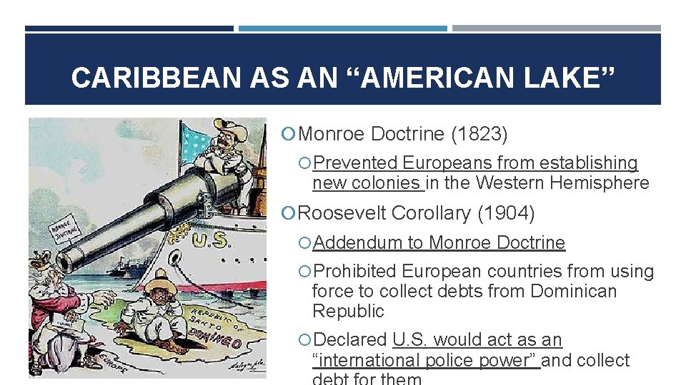 CARIBBEAN AS AN “AMERICAN LAKE” Monroe Doctrine (1823) Prevented Europeans from establishing new colonies