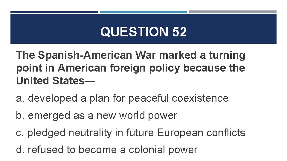 QUESTION 52 The Spanish-American War marked a turning point in American foreign policy because