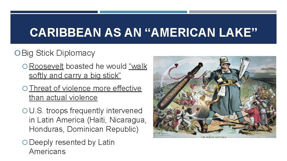 CARIBBEAN AS AN “AMERICAN LAKE” Big Stick Diplomacy Roosevelt boasted he would “walk softly