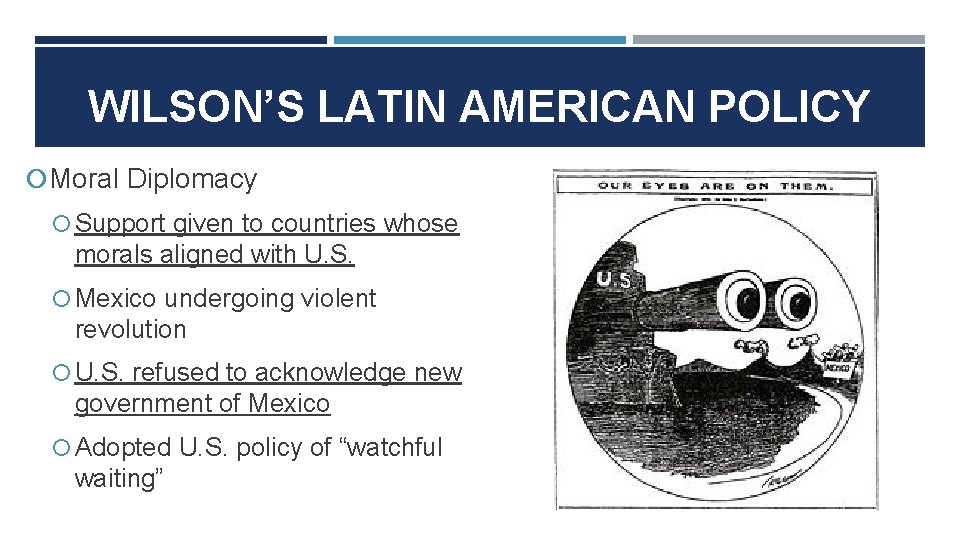 WILSON’S LATIN AMERICAN POLICY Moral Diplomacy Support given to countries whose morals aligned with