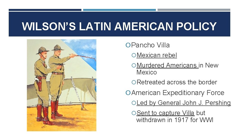 WILSON’S LATIN AMERICAN POLICY Pancho Villa Mexican rebel Murdered Americans in New Mexico Retreated