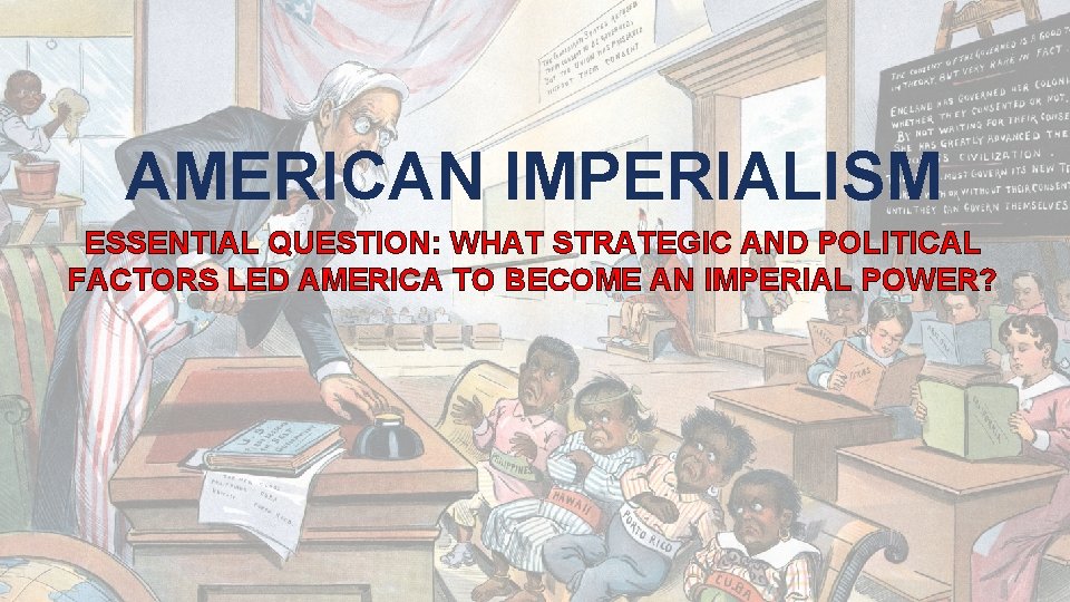 AMERICAN IMPERIALISM ESSENTIAL QUESTION: WHAT STRATEGIC AND POLITICAL FACTORS LED AMERICA TO BECOME AN