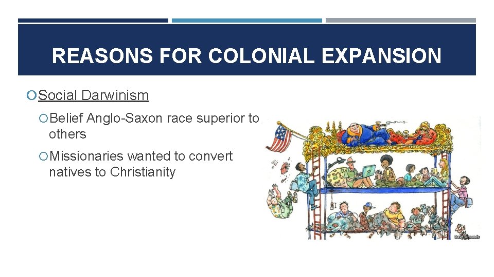 REASONS FOR COLONIAL EXPANSION Social Darwinism Belief Anglo-Saxon race superior to others Missionaries wanted