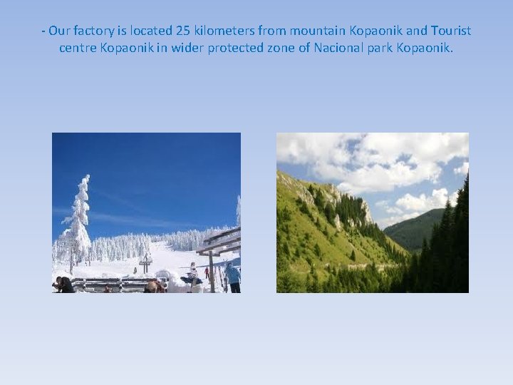 - Our factory is located 25 kilometers from mountain Kopaonik and Tourist centre Kopaonik