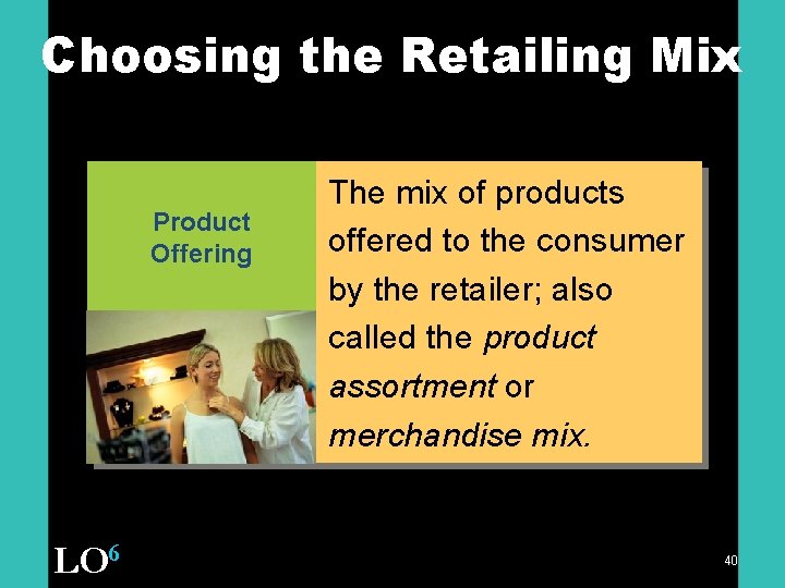 Choosing the Retailing Mix Product Offering LO 6 The mix of products offered to