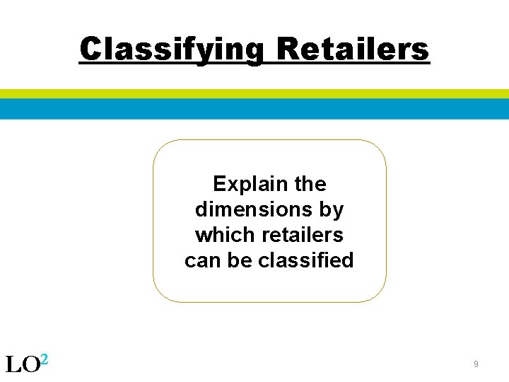 Classifying Retailers Explain the dimensions by which retailers can be classified LO 2 9