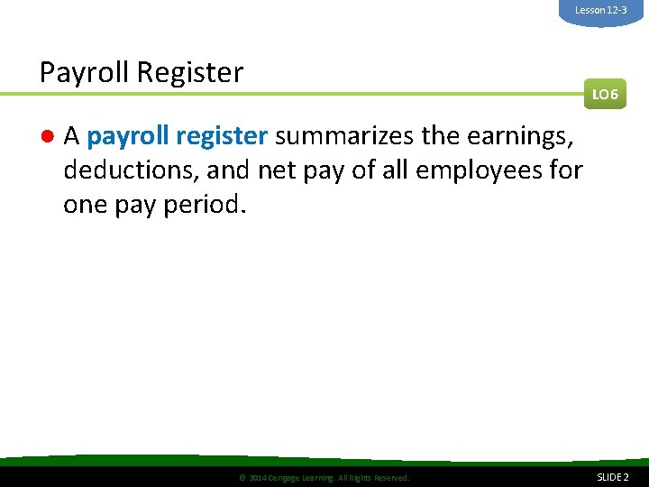 Lesson 12 -3 Payroll Register LO 6 ● A payroll register summarizes the earnings,