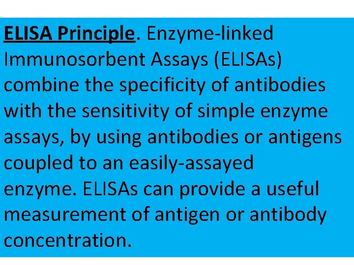 ELISA Principle. Enzyme-linked Immunosorbent Assays (ELISAs) combine the specificity of antibodies with the sensitivity