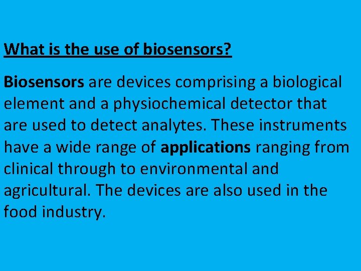 What is the use of biosensors? Biosensors are devices comprising a biological element and
