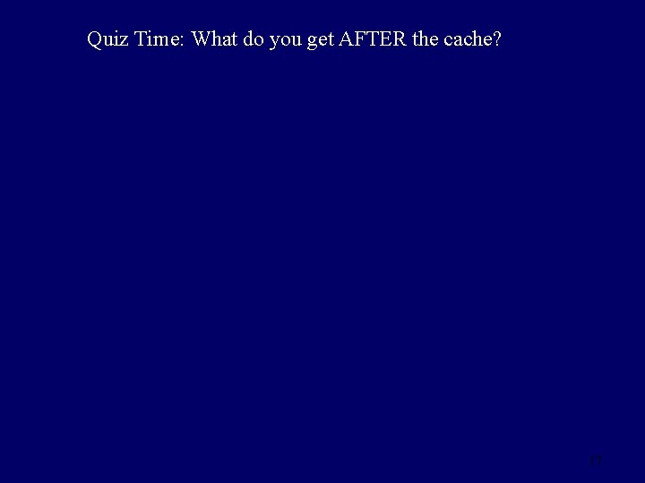 Quiz Time: What do you get AFTER the cache? 17 