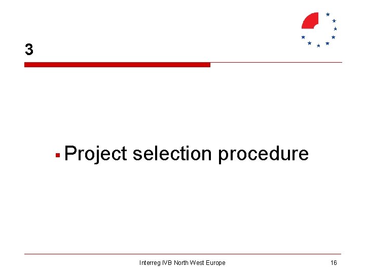 3 § Project selection procedure Interreg IVB North West Europe 16 