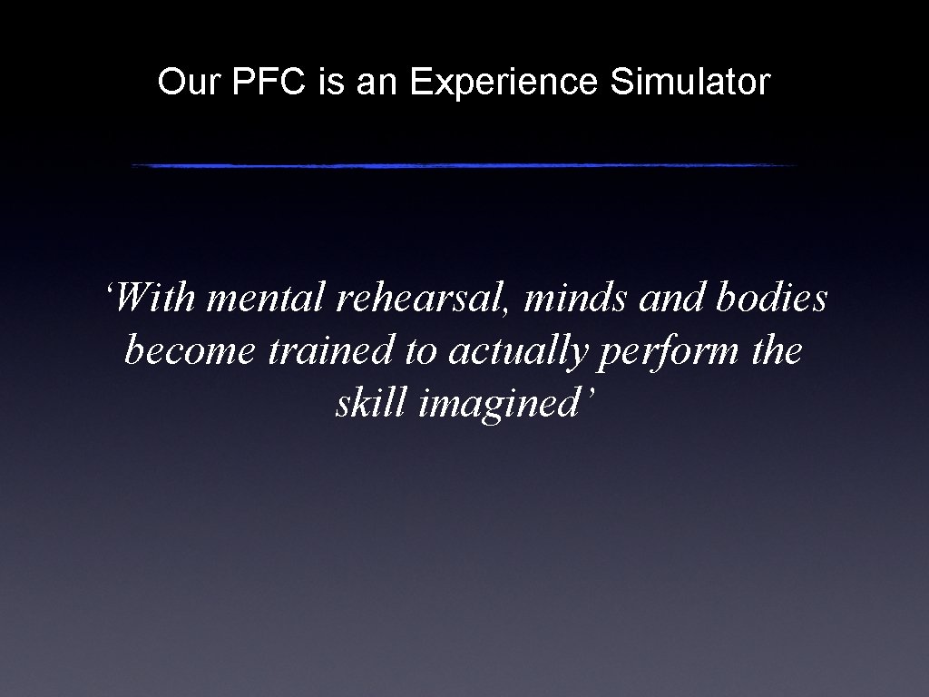 Our PFC is an Experience Simulator ‘With mental rehearsal, minds and bodies become trained