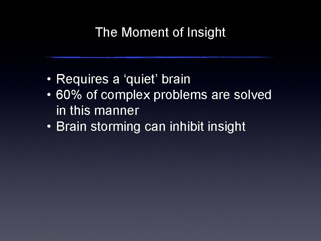 The Moment of Insight • Requires a ‘quiet’ brain • 60% of complex problems