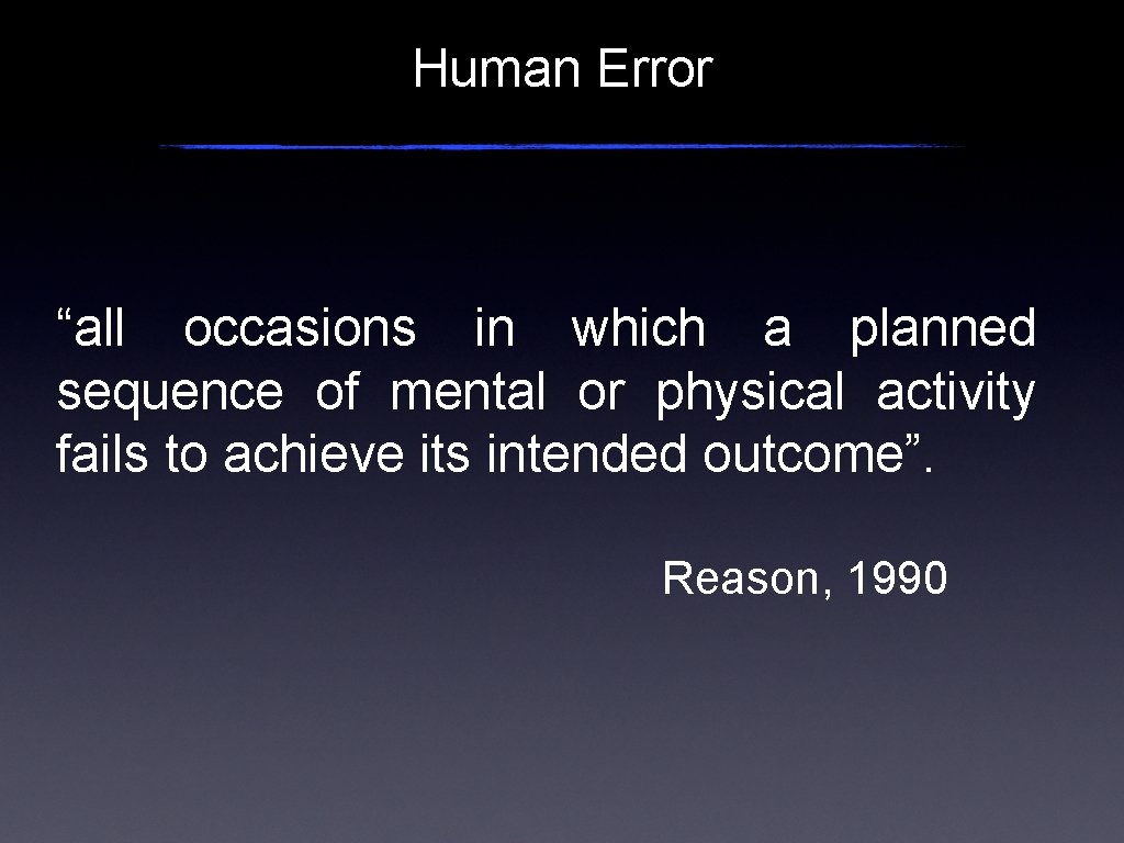 Human Error “all occasions in which a planned sequence of mental or physical activity