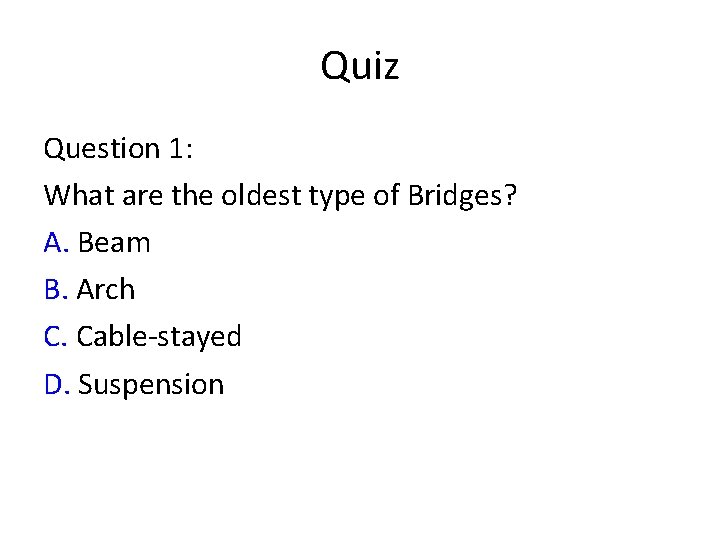 Quiz Question 1: What are the oldest type of Bridges? A. Beam B. Arch