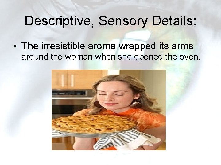 Descriptive, Sensory Details: • The irresistible aroma wrapped its arms around the woman when Descriptive, Sensory Details: • The irresistible aroma wrapped its arms around the woman when