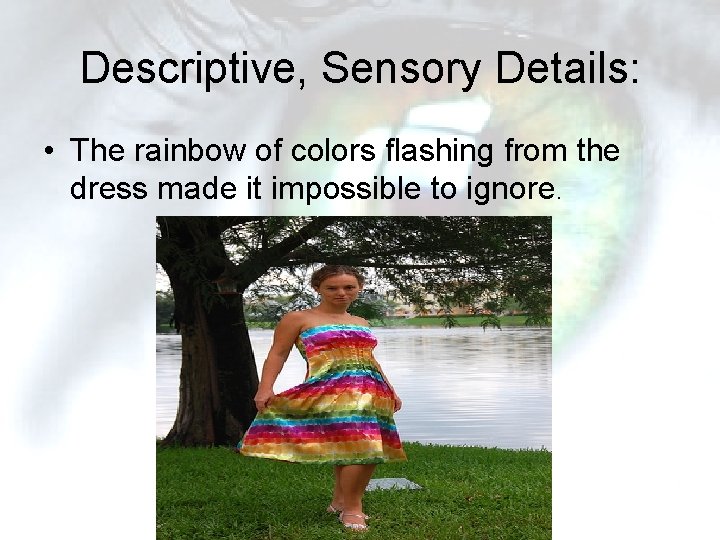 Descriptive, Sensory Details: • The rainbow of colors flashing from the dress made it Descriptive, Sensory Details: • The rainbow of colors flashing from the dress made it